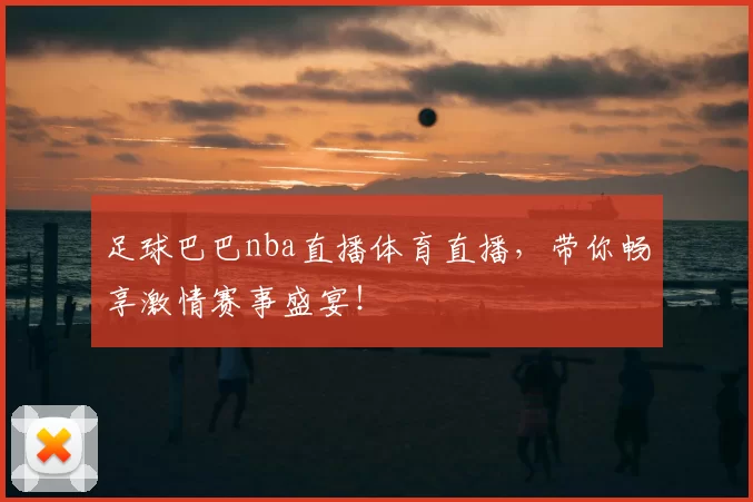 足球巴巴nba直播体育直播,带你畅享激情赛事盛宴!