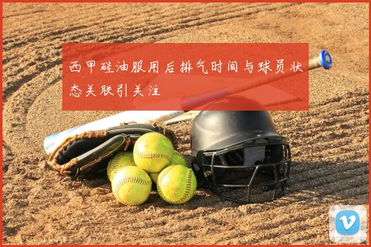 西甲硅油服用后排气时间与球员状态关联引关注