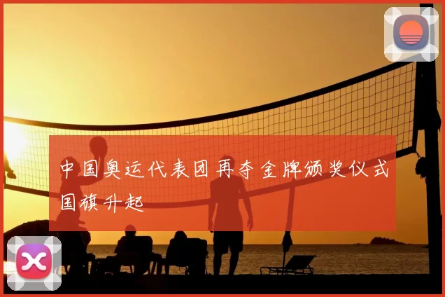 中国奥运代表团再夺金牌颁奖仪式国旗升起