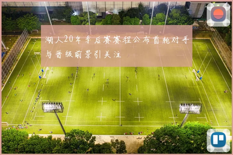 湖人20年季后赛赛程公布首轮对手与晋级前景引关注