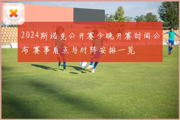 2024斯诺克公开赛今晚开赛时间公布 赛事看点与对阵安排一览