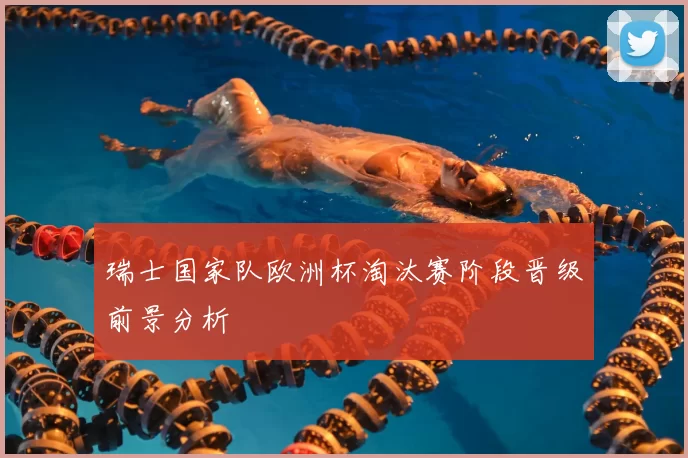 瑞士国家队欧洲杯淘汰赛阶段晋级前景分析