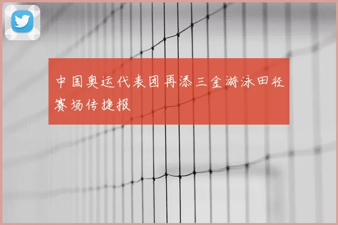 中国奥运代表团再添三金游泳田径赛场传捷报