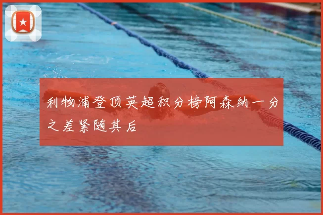 利物浦登顶英超积分榜阿森纳一分之差紧随其后