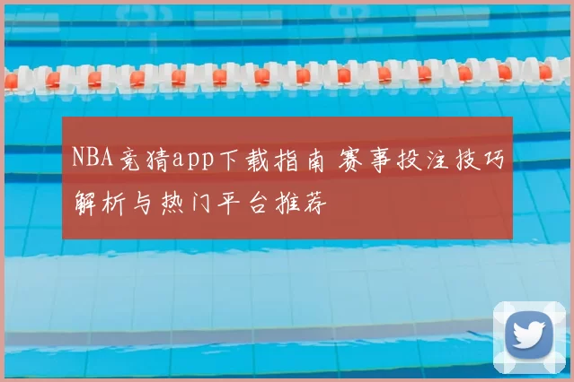 NBA竞猜app下载指南 赛事投注技巧解析与热门平台推荐
