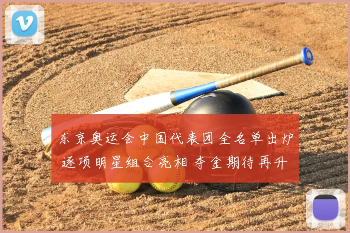 东京奥运会中国代表团全名单出炉 逐项明星组合亮相 夺金期待再升温