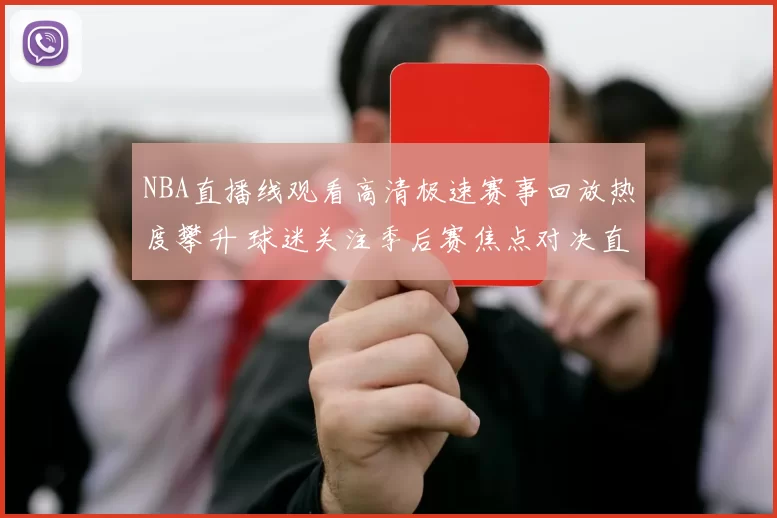 NBA直播线观看高清极速赛事回放热度攀升 球迷关注季后赛焦点对决直播体验