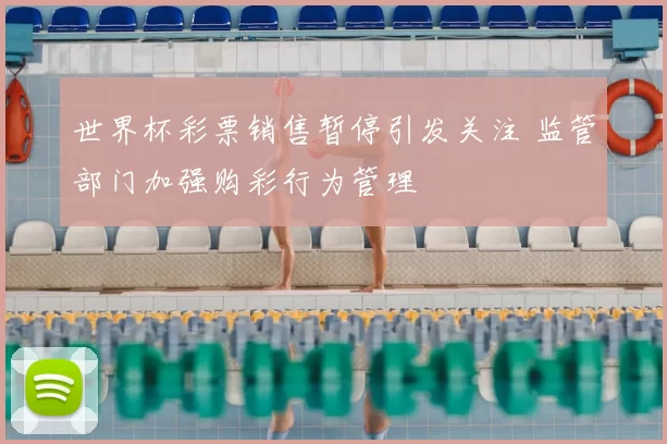 世界杯彩票销售暂停引发关注 监管部门加强购彩行为管理