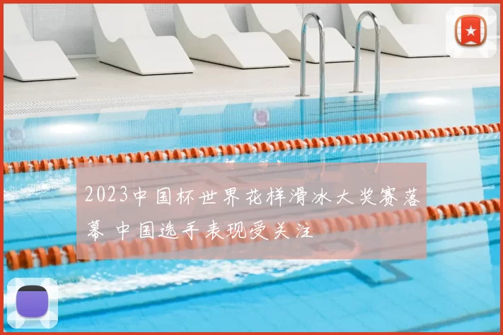 2023中国杯世界花样滑冰大奖赛落幕 中国选手表现受关注