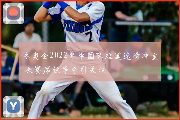冬奥会2022年中国队短道速滑冲金 决赛席位争夺引关注