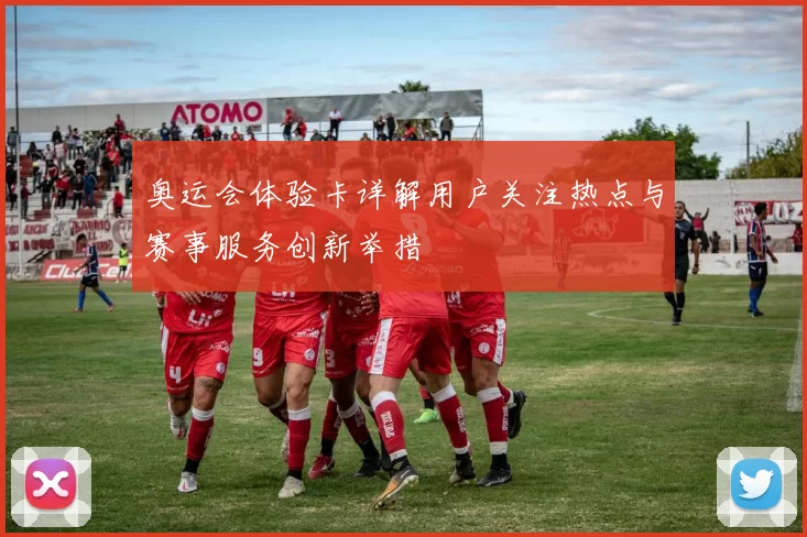 奥运会体验卡详解用户关注热点与赛事服务创新举措