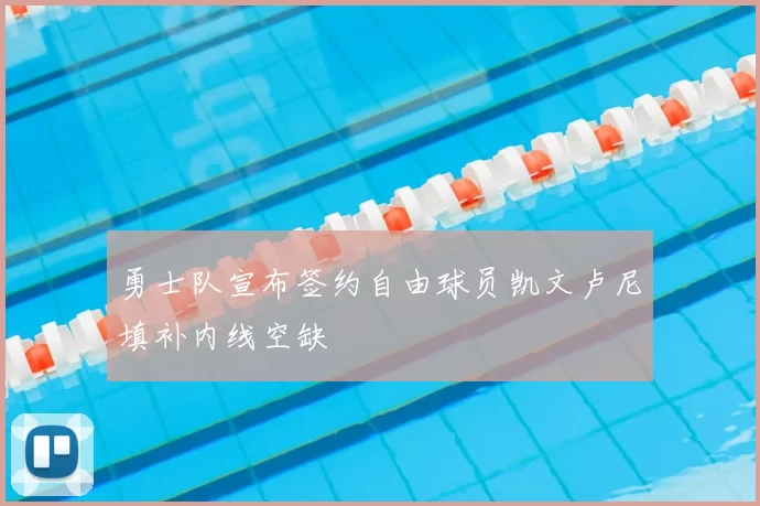 勇士队宣布签约自由球员凯文卢尼填补内线空缺