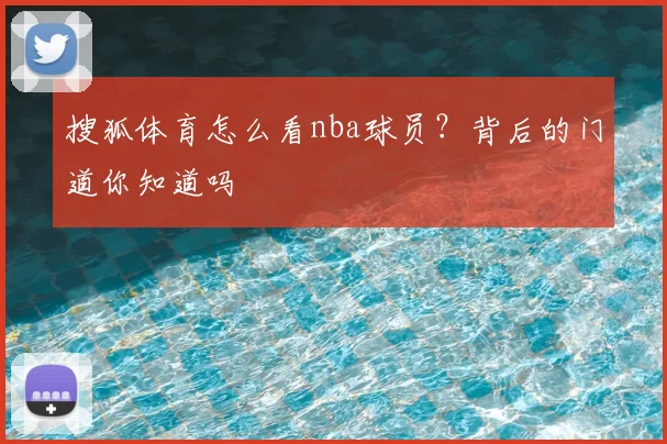 搜狐体育怎么看nba球员?背后的门道你知道吗