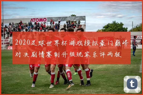 2020足球世界杯游戏模拟豪门巅峰对决剧情赛制升级玩家乐评两极