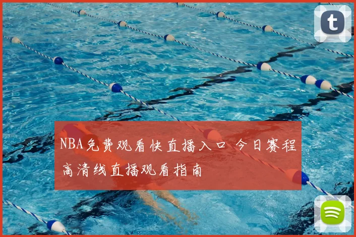 NBA免费观看快直播入口 今日赛程高清线直播观看指南