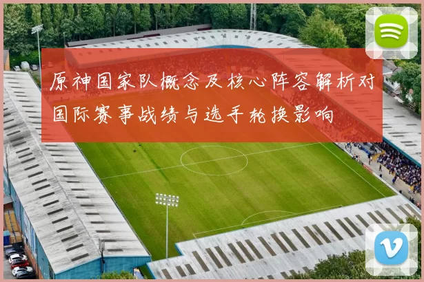 原神国家队概念及核心阵容解析对国际赛事战绩与选手轮换影响