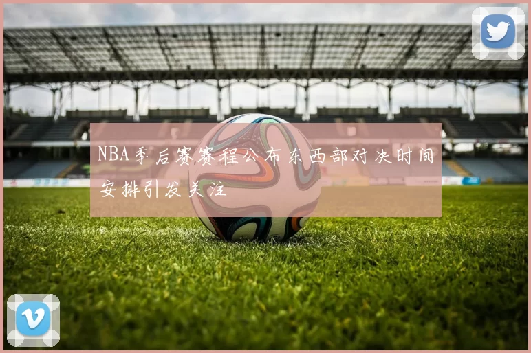 NBA季后赛赛程公布东西部对决时间安排引发关注