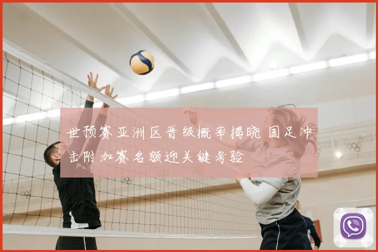 世预赛亚洲区晋级概率揭晓 国足冲击附加赛名额迎关键考验