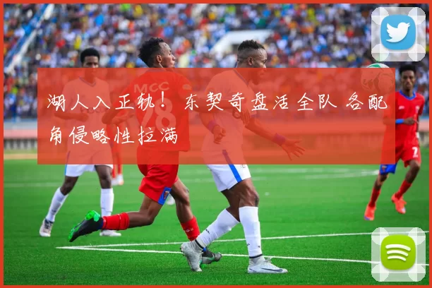 湖人入正轨！东契奇盘活全队 各配角侵略性拉满