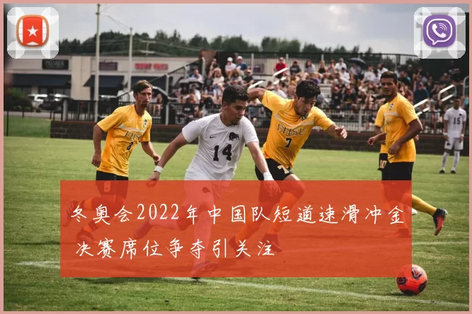 冬奥会2022年中国队短道速滑冲金 决赛席位争夺引关注