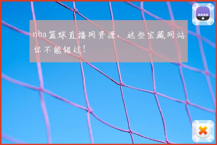 nba篮球直播网资源，这些宝藏网站你不能错过！