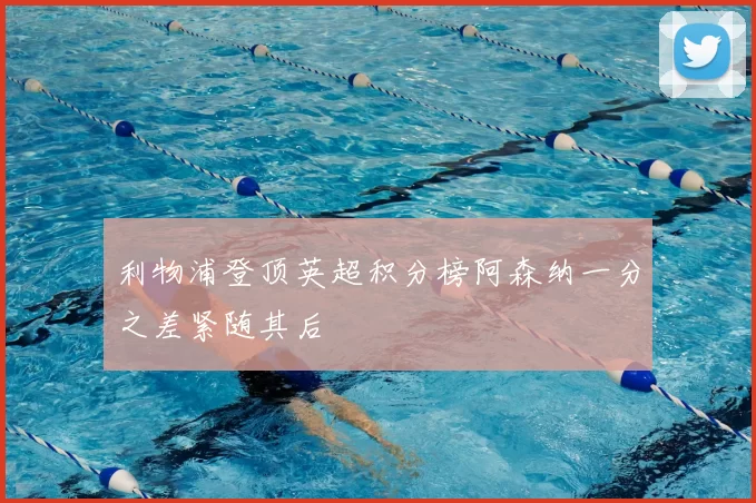 利物浦登顶英超积分榜阿森纳一分之差紧随其后