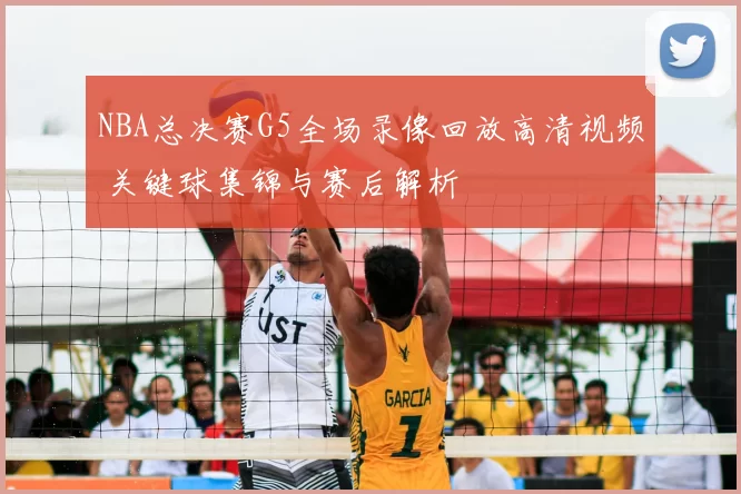 NBA总决赛G5全场录像回放高清视频 关键球集锦与赛后解析