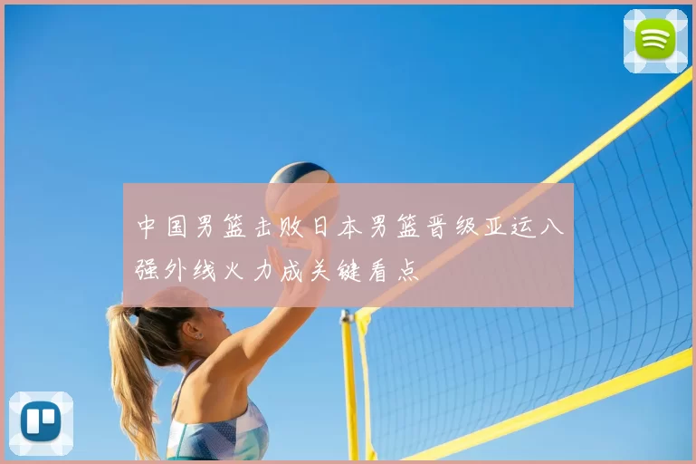 中国男篮击败日本男篮晋级亚运八强外线火力成关键看点