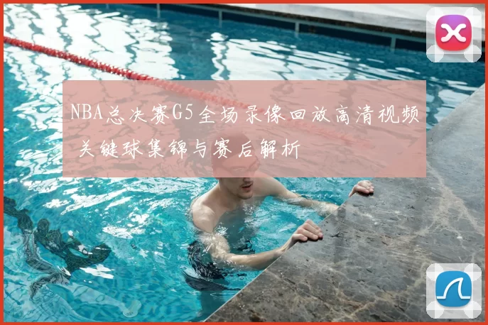 NBA总决赛G5全场录像回放高清视频 关键球集锦与赛后解析