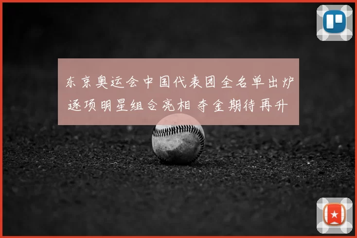 东京奥运会中国代表团全名单出炉 逐项明星组合亮相 夺金期待再升温