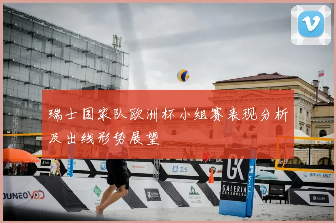 瑞士国家队欧洲杯小组赛表现分析及出线形势展望