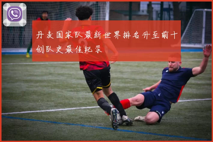丹麦国家队最新世界排名升至前十创队史最佳纪录