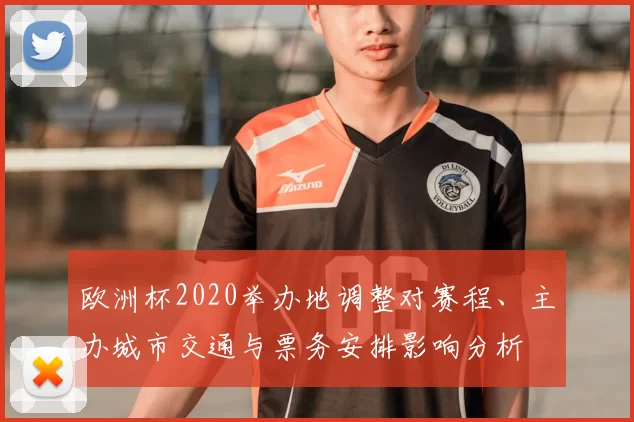 欧洲杯2020举办地调整对赛程、主办城市交通与票务安排影响分析