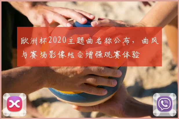 欧洲杯2020主题曲名称公布，曲风与赛场影像结合增强观赛体验