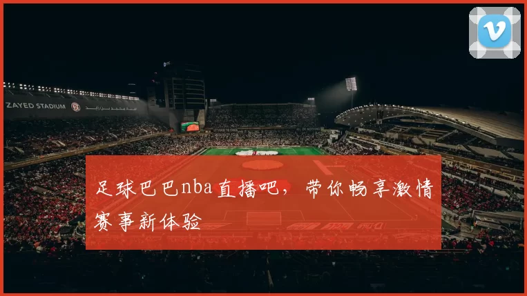 足球巴巴nba直播吧,带你畅享激情赛事新体验