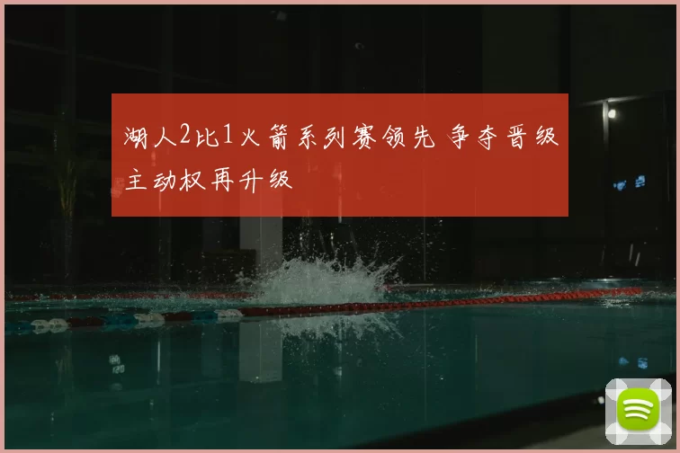 湖人2比1火箭系列赛领先 争夺晋级主动权再升级
