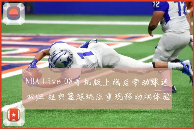 NBA Live 08手机版上线后带动球迷回归 经典篮球玩法重现移动端体验升级