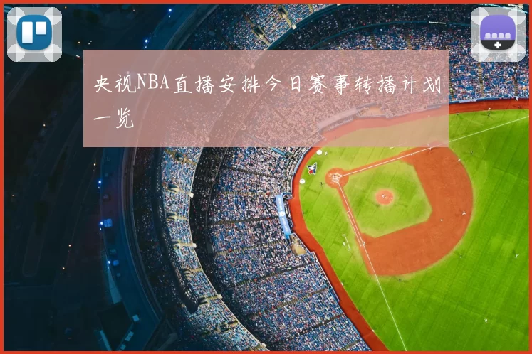 央视NBA直播安排今日赛事转播计划一览