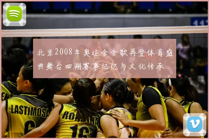 北京2008年奥运会会歌再登体育盛典舞台回溯赛事记忆与文化传承