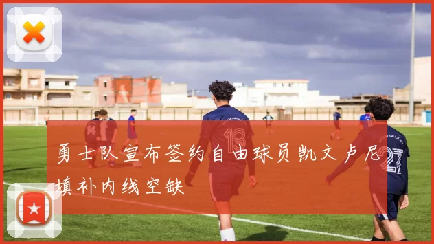 勇士队宣布签约自由球员凯文卢尼填补内线空缺