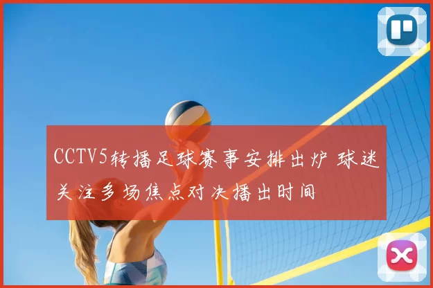 CCTV5转播足球赛事安排出炉 球迷关注多场焦点对决播出时间