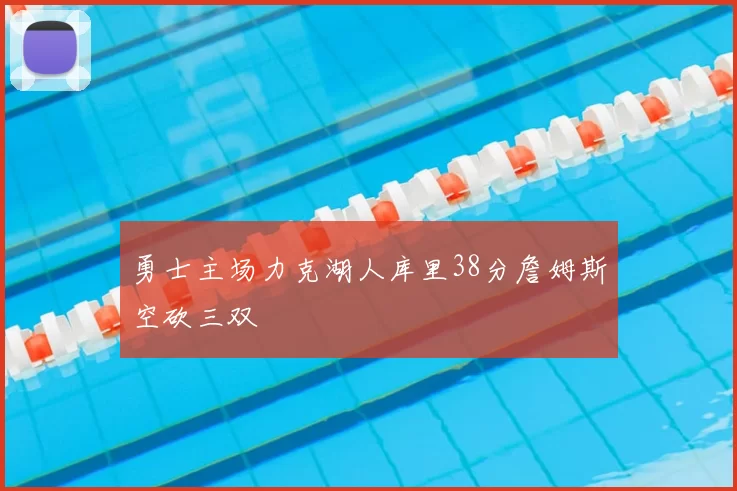 勇士主场力克湖人库里38分詹姆斯空砍三双