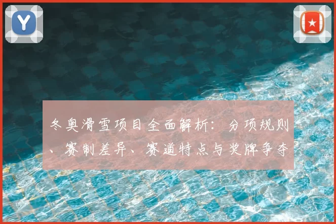 冬奥滑雪项目全面解析:分项规则、赛制差异、赛道特点与奖牌争夺看点