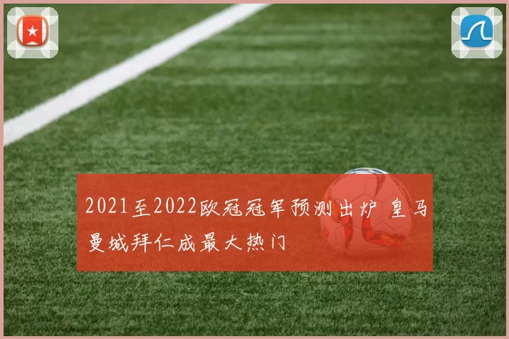 2021至2022欧冠冠军预测出炉 皇马曼城拜仁成最大热门