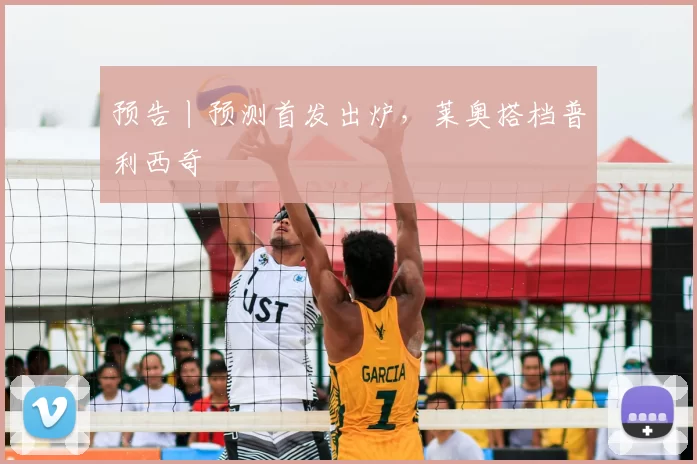 预告丨预测首发出炉,莱奥搭档普利西奇