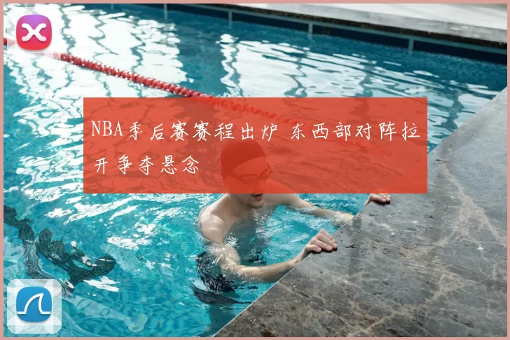 NBA季后赛赛程出炉 东西部对阵拉开争夺悬念