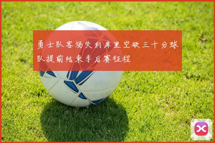 勇士队客场失利库里空砍三十分球队提前结束季后赛征程