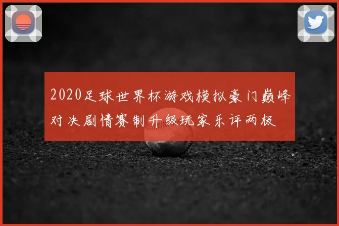 2020足球世界杯游戏模拟豪门巅峰对决剧情赛制升级玩家乐评两极
