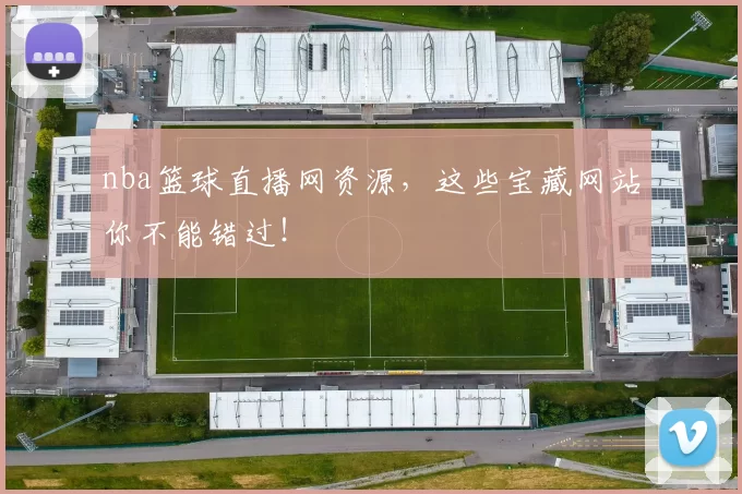nba篮球直播网资源，这些宝藏网站你不能错过！