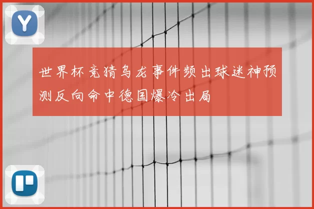 世界杯竞猜乌龙事件频出球迷神预测反向命中德国爆冷出局
